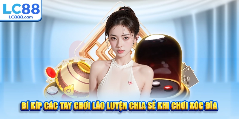 Bí kíp các tay chơi lão luyện chia sẻ khi chơi xóc đĩa