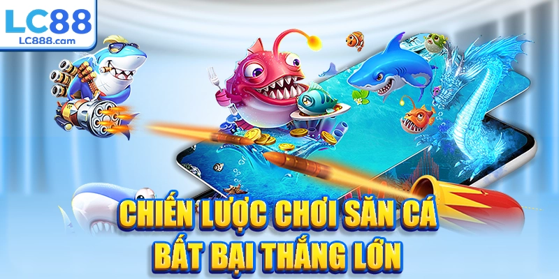 Chiến lược chơi săn cá bất bại thắng lớn