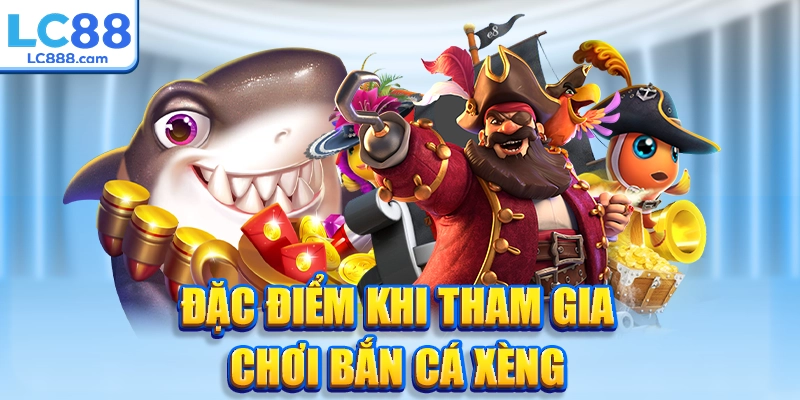 Đặc điểm khi tham gia chơi bắn cá xèng