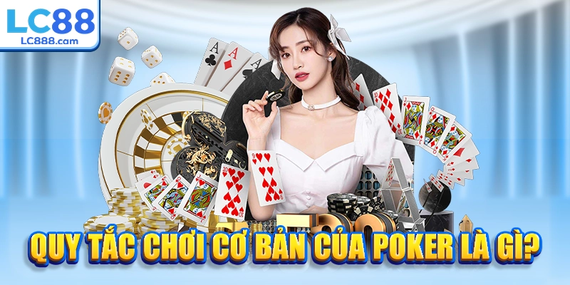 Quy tắc chơi cơ bản của Poker là gì?