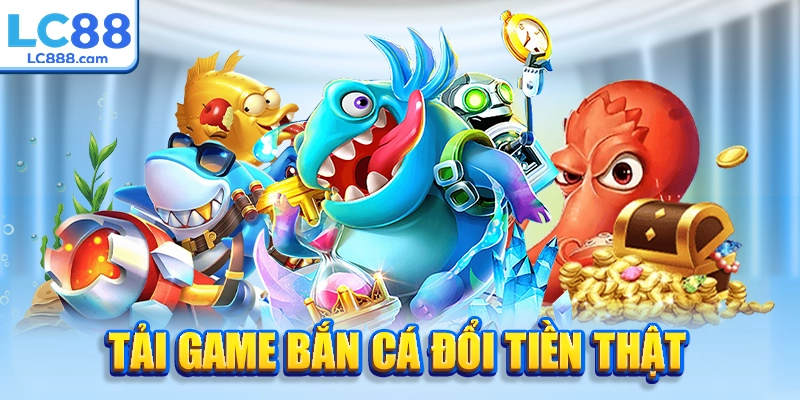 Tải Game Bắn Cá Đổi Tiền Thật