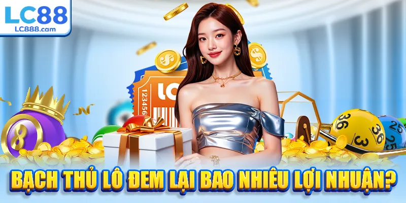 Bạch thủ lô đem lại bao nhiêu lợi nhuận?