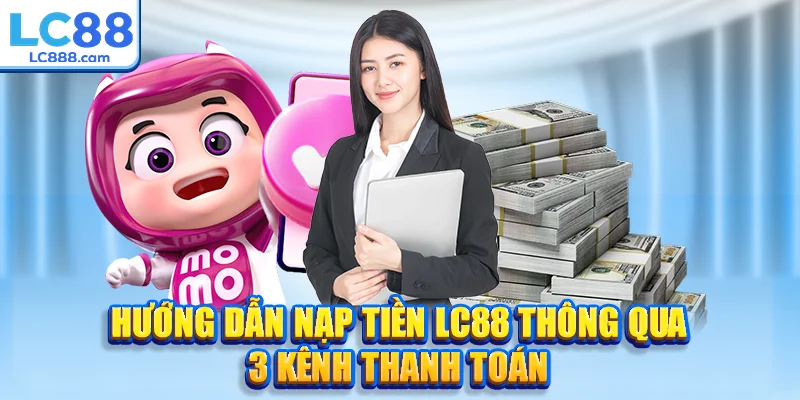 Hướng dẫn nạp tiền LC88 thông qua 3 kênh thanh toán