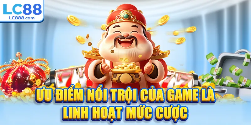 Ưu điểm nổi trội của game là linh hoạt mức cược